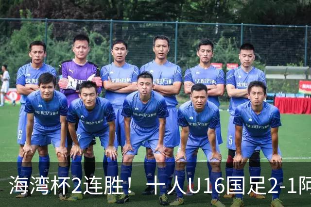 海湾杯2连胜!十人U16国足2-1阿曼 袁博涵造2球 刘凯源破门+染红